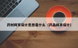 灌南药材网页设计思想是什么（药品网页设计）